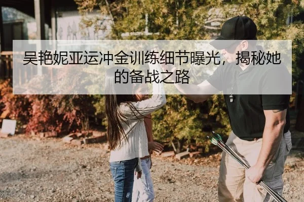 吴艳妮亚运冲金训练细节曝光，揭秘她的备战之路